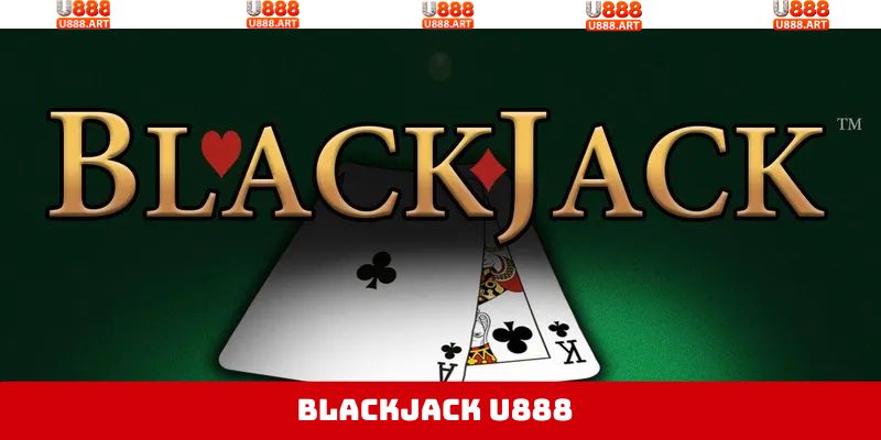 Blackjack U888 - Trải Nghiệm Game Bài, Ẵm Thưởng Cực Khủng 