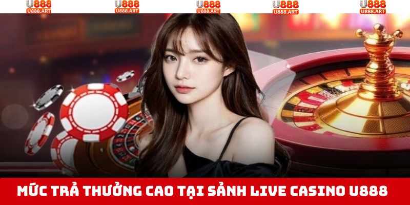 Tỷ lệ trả thưởng cho sảnh live casino tại U888 cạnh tranh